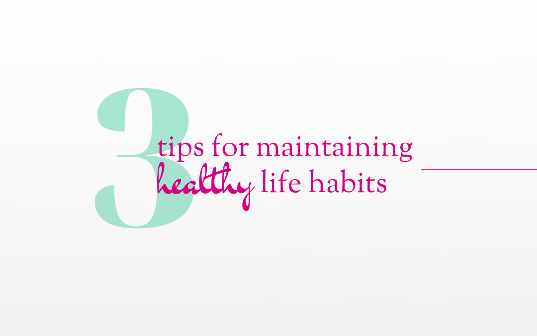 Three Tips For Maintaining Healthy Life Habits