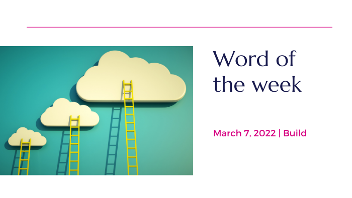 March 7, 2022 Word of the Week: Build